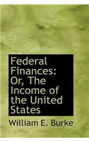 Federal Finances: Or, the Income of the United States