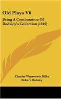 Old Plays V6: Being a Continuation of Dodsley's Collection (1816)