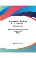 Antecedentes Relativos A Las Mercedes O Concesiones: Para El Aprovechamiento De La Fuerza Motriz (1896)