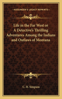 Life in the Far West or A Detective's Thrilling Adventures Among the Indians and Outlaws of Montana