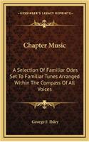 Chapter Music: A Selection of Familiar Odes Set to Familiar Tunes Arranged Within the Compass of All Voices