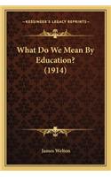 What Do We Mean By Education? (1914)