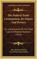 The Federal Trade Commission, Its Nature and Powers
