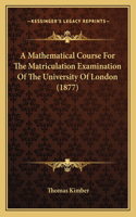 A Mathematical Course For The Matriculation Examination Of The University Of London (1877)