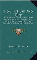 How To Hunt And Trap: Containing Full Instructions For Hunting The Buffalo, Elk, Moose, Deer, Antelope, Bear, Fox, Grouse, Quail, Geese, Ducks, Woodcock, Snipe, Etc. (187