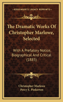 The Dramatic Works Of Christopher Marlowe, Selected: With A Prefatory Notice, Biographical And Critical (1885)