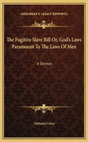The Fugitive Slave Bill Or, God's Laws Paramount To The Laws Of Men