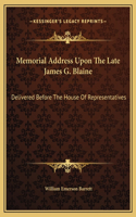 Memorial Address Upon The Late James G. Blaine: Delivered Before The House Of Representatives