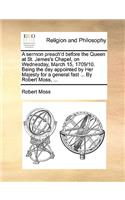 A Sermon Preach'd Before the Queen at St. James's Chapel, on Wednesday, March 15, 1709/10. Being the Day Appointed by Her Majesty for a General Fast ... by Robert Moss, ...