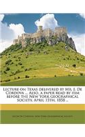 Lecture on Texas Delivered by Mr. J. de Cordova ... Also, a Paper Read by Him Before the New York Geographical Society, April 15th, 1858 ..