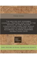 The Hellish and Horribble Councell, Practised and Vsed by the Iesuites, (in Their Priuate Consulations) When They Would Haue a Man to Murther a King According to Those Damnable Instructions (1610)