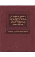 The Emperor Akbar: A Contribution Towards the History of India in the 16th Century, Volume 2 - Primary Source Edition