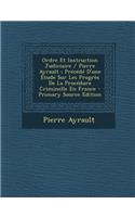 Ordre Et Instruction Judiciaire / Pierre Ayrault; Precede D'Une Etude Sur Les Progres de La Procedure Criminelle En France - Primary Source Edition