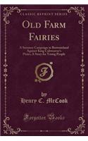 Old Farm Fairies: A Summer Campaign in Brownieland Against King Cobweaver's Pixies; A Story for Young People (Classic Reprint)