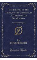 The Pilgrim of the Cross, or the Chronicles of Christabelle de Mowbray, Vol. 1