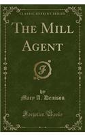 The Mill Agent (Classic Reprint)