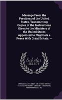 Message From the President of the United States, Transmitting Copies of the Instructions Given to the Ministers of the United States Appointed to Negotiate a Peace With Great Britain. --