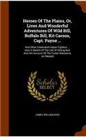 Heroes Of The Plains, Or, Lives And Wonderful Adventures Of Wild Bill, Buffalo Bill, Kit Carson, Capt. Payne ...: And Other Celebrated Indian Fighters ... Also A Sketch Of The Life Of Sitting Bull, And His Account Of The Custer Massacre, As Related