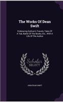 Works Of Dean Swift: Embracing Gulliver's Travels, Tales Of A Tub, Battle Of The Books, Etc., With A Life Of The Author