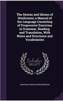 The Syntax and Idioms of Hindustani; A Manual of the Language Consisting of Progressive Exercises in Grammar, Reading, and Translation, with Notes and Directions and Vocabularies