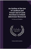 An Outline of the law of Landlord and Tenant and of Land Purchase in Ireland [electronic Resource]: For the use of Students(English)