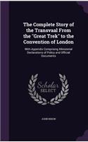 The Complete Story of the Transvaal From the Great Trek to the Convention of London: With Appendix Comprising Ministerial Declarations of Policy and Official Documents