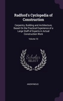 Radford's Cyclopedia of Construction: Carpentry, Building and Architecture, Based On the Practical Experience of a Large Staff of Experts in Actual Construction Work; Volume 10