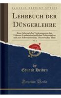 Lehrbuch Der Dï¿½ngerlehre, Vol. 1: Zum Gebrauch Bei Vorlesungen an Den Hï¿½heren Landwirthschaftlichen Lehranstalten Und Zum Selbstunterricht; Theoretischer Theil (Classic Reprint)