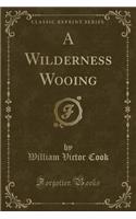 A Wilderness Wooing (Classic Reprint)