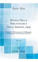 Rivista Delle Biblioteche E Degli Archivi, 1905, Vol. 16: Periodico Di Biblioteconomia E Di Bibliografia, Di Paleografia E Di Archivistica; Anno XVI (Classic Reprint): Periodico Di Biblioteconomia E Di Bibliografia, Di Paleografia E Di Archivistica; Anno XVI (Classic Reprint)