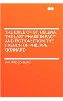 The Exile of St. Helena, the Last Phase in Fact and Fiction; From the French of Philippe Gonnard