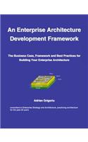 An Enterprise Architecture Development Framework: The Business Case, Framework and Best Practices for Building Your Enterprise Architecture
