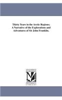 Thirty Years in the Arctic Regions; A Narrative of the Explorations and Adventures of Sir John Franklin.