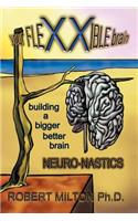 Your FLEXXIBLE brain Neuro-nastics Building a Bigger Better Brain