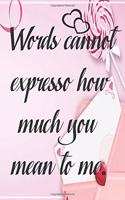 Words cannot expresso how much you mean to me: Journal Composition Book 100 Lined Pages Inspirational Quote Notebook To Write In 6x 9 inches(3 Valentine's Day)