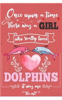 Once Upon A Time There Was A Girl Who Really Loved Dolphins It was Me The End: Lined Journal For Girls & Women; Notebook and Diary to Write; Pages of Ruled Lined & Blank Paper
