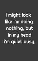 I might look like i'm doing nothing, but in my head i'm quite busy.: Lined notebook