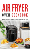 Air Fryer Oven Cookbook: Amazingly Easy and Quick Air Fryer Recipes