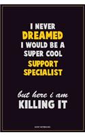 I Never Dreamed I would Be A Super Cool Support Specialist But Here I Am Killing It: Career Motivational Quotes 6x9 120 Pages Blank Lined Notebook Journal