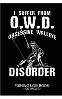 I Suffer From O.W.D. Obsessive Walleye Disorder Fishing Log Book 120 Pages