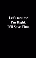 Let's Assume I'm Right, It'll Save Time