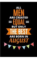 All Men Are Created Equal But Only The Best Are Born In August: Birthday Notebook Journal For Your Beloved Boyfriend, Husband, Father, Brother, Grandfather, Uncle & Kids
