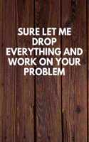 Sure Let Me Drop Everything And Work On Your Problem: Funny Novelty Journal / Notebook / Diary / Quote Gift for Birthdays or Christmas with Wood Theme