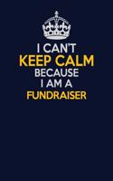 I Can't Keep Calm Because I Am A Fundraiser: Career journal, notebook and writing journal for encouraging men, women and kids. A framework for building your career.