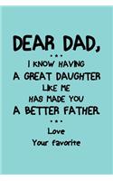 Dear Dad, I know having a great daughter like me has made you a better Father Love your Favorite