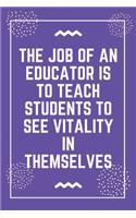 The job of an educator is to teach students to see vitality in themselves: Best Teacher Notebook - Best Gift For Teacher - Lined Journal 6" x 9"