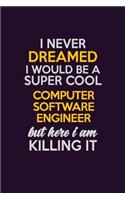 I Never Dreamed I Would Be A Super cool Computer Software Engineer But Here I Am Killing It: Career journal, notebook and writing journal for encouraging men, women and kids. A framework for building your career.