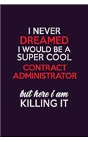I Never Dreamed I Would Be A Super cool Contract Administrator But Here I Am Killing It: Career journal, notebook and writing journal for encouraging men, women and kids. A framework for building your career.