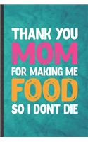 Thank You Mom for Making Me Food So I Don't Die: Funny Blank Lined Father Mother Notebook/ Journal, Graduation Appreciation Gratitude Thank You Souvenir Gag Gift, Superb Graphic 110 Pages