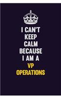 I Can't Keep Calm Because I Am A VP Operations